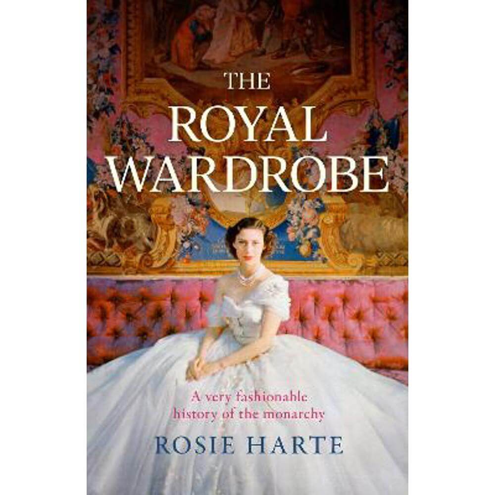 The Royal Wardrobe: peek into the wardrobes of history's most fashionable royals (Hardback) - Rosie Harte
